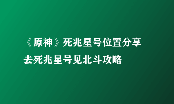 《原神》死兆星号位置分享 去死兆星号见北斗攻略