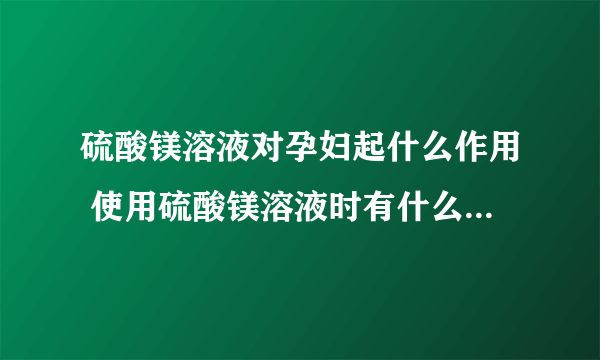 硫酸镁溶液对孕妇起什么作用 使用硫酸镁溶液时有什么注意事项