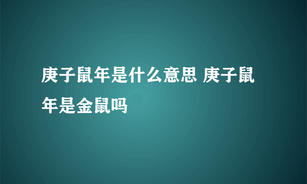 庚子鼠年是什么意思 庚子鼠年是金鼠吗