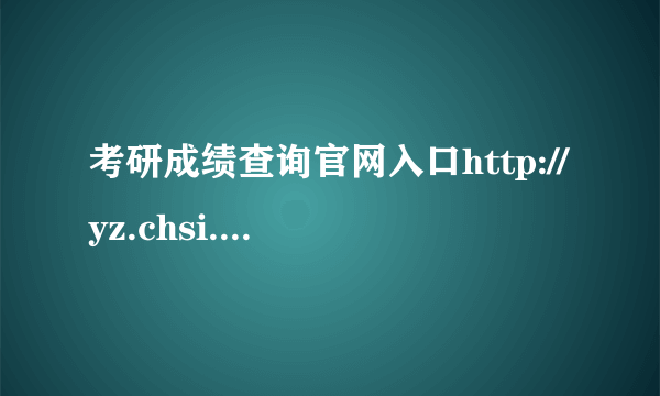 考研成绩查询官网入口http://yz.chsi.com.cn/apply/cjcx/