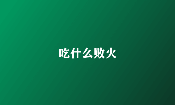 吃什么败火