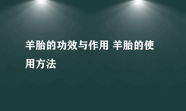 羊胎的功效与作用 羊胎的使用方法