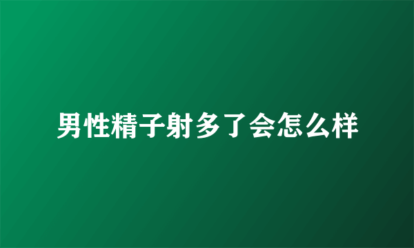 男性精子射多了会怎么样