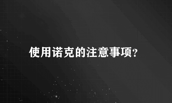 使用诺克的注意事项？