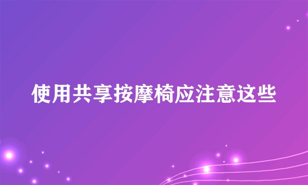 使用共享按摩椅应注意这些