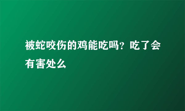 被蛇咬伤的鸡能吃吗？吃了会有害处么