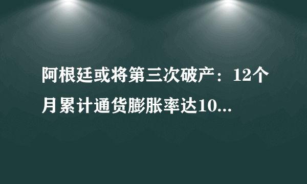 阿根廷或将第三次破产：12个月累计通货膨胀率达108.8%