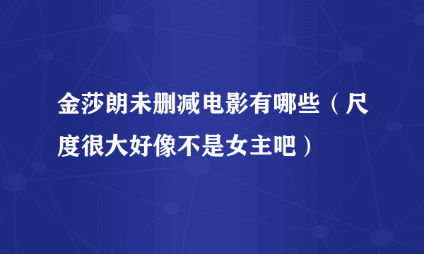 金莎朗未删减电影有哪些（尺度很大好像不是女主吧）