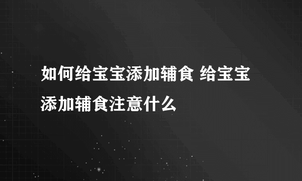 如何给宝宝添加辅食 给宝宝添加辅食注意什么