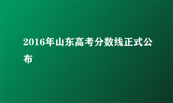 2016年山东高考分数线正式公布