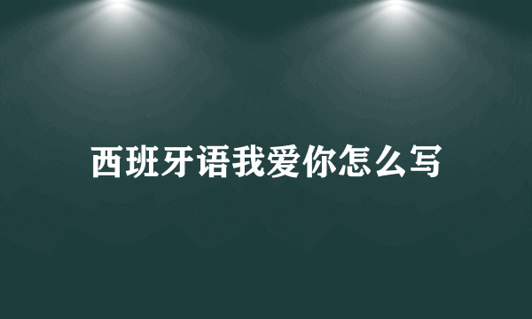 西班牙语我爱你怎么写