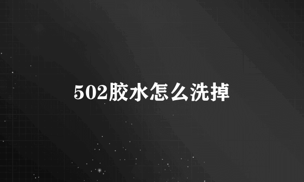 502胶水怎么洗掉