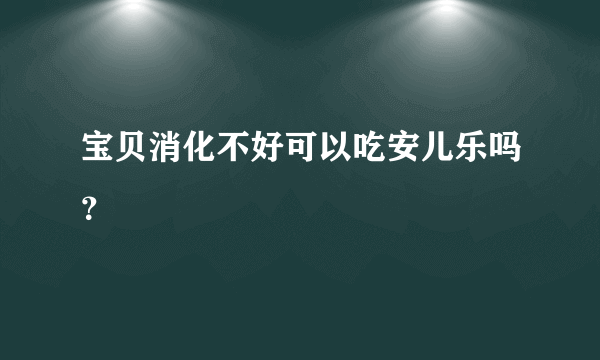 宝贝消化不好可以吃安儿乐吗？