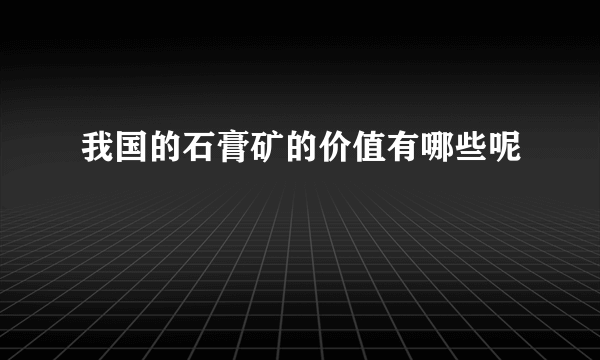 我国的石膏矿的价值有哪些呢