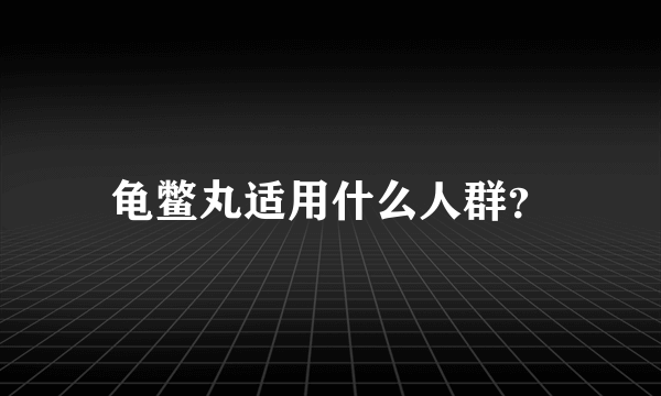 龟鳖丸适用什么人群？