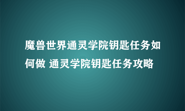 魔兽世界通灵学院钥匙任务如何做 通灵学院钥匙任务攻略