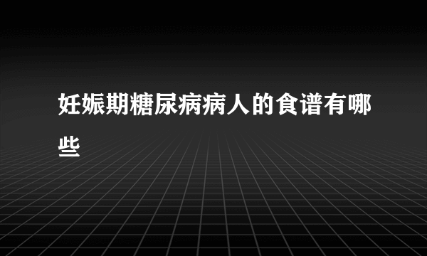 妊娠期糖尿病病人的食谱有哪些