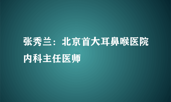 张秀兰：北京首大耳鼻喉医院内科主任医师