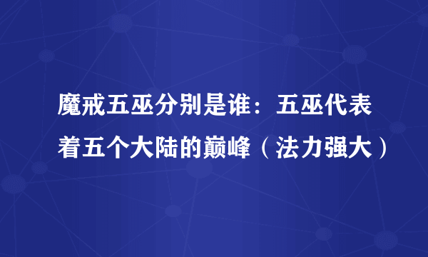 魔戒五巫分别是谁：五巫代表着五个大陆的巅峰（法力强大）