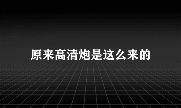 原来高清炮是这么来的