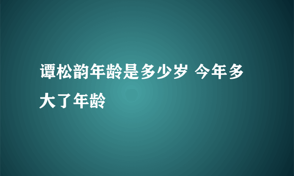 谭松韵年龄是多少岁 今年多大了年龄