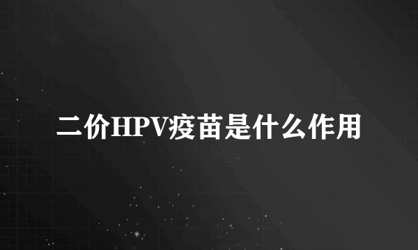 二价HPV疫苗是什么作用