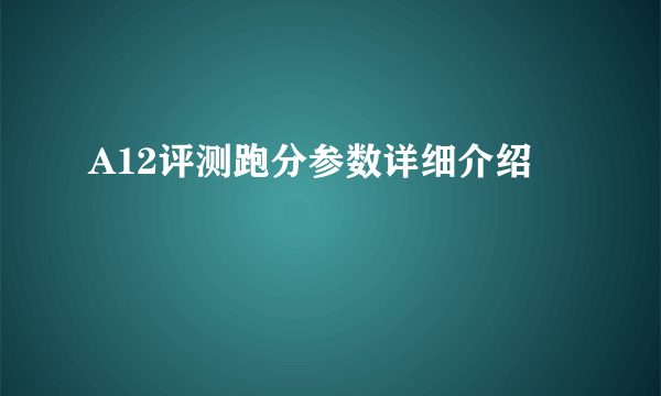 A12评测跑分参数详细介绍