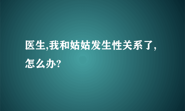 医生,我和姑姑发生性关系了,怎么办?