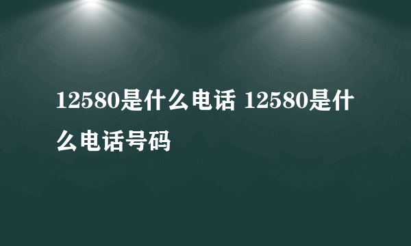 12580是什么电话 12580是什么电话号码