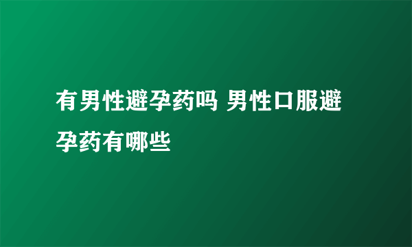 有男性避孕药吗 男性口服避孕药有哪些