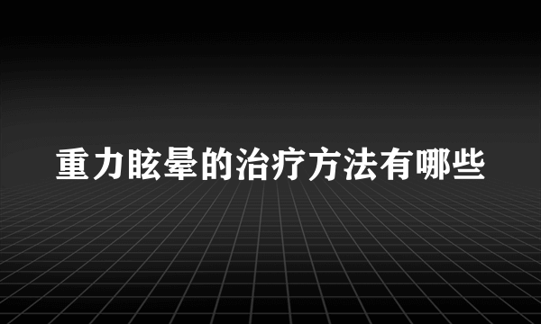 重力眩晕的治疗方法有哪些