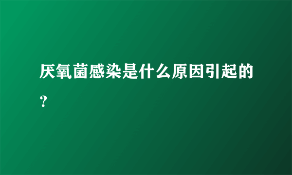 厌氧菌感染是什么原因引起的？