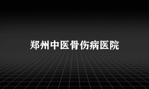 郑州中医骨伤病医院