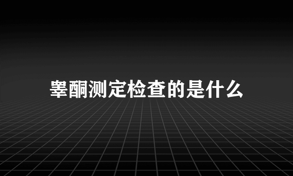 睾酮测定检查的是什么