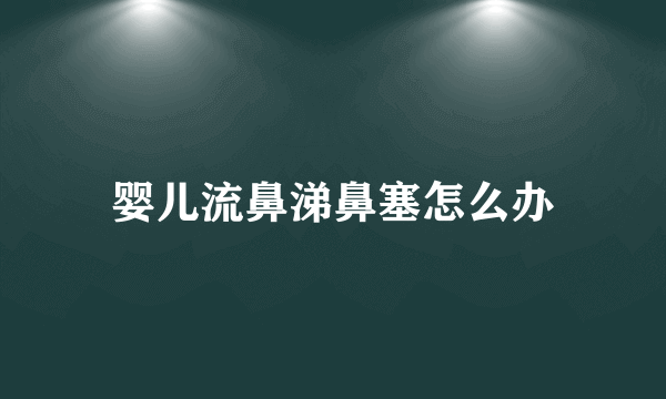 婴儿流鼻涕鼻塞怎么办