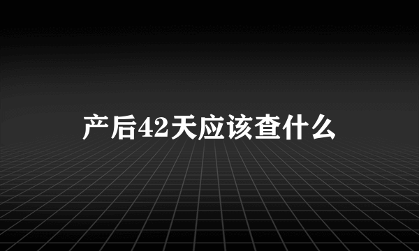 产后42天应该查什么