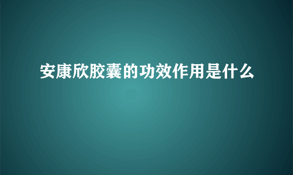 安康欣胶囊的功效作用是什么