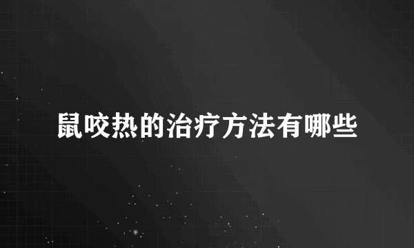 鼠咬热的治疗方法有哪些