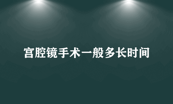 宫腔镜手术一般多长时间