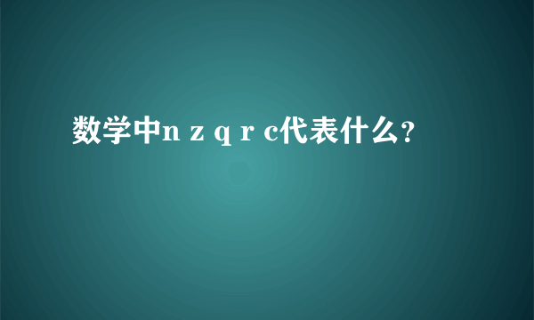 数学中n z q r c代表什么？