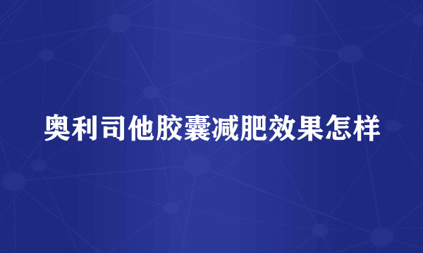 奥利司他胶囊减肥效果怎样