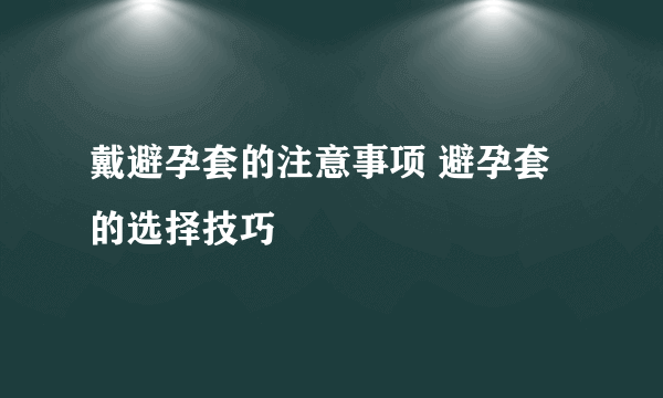 戴避孕套的注意事项 避孕套的选择技巧