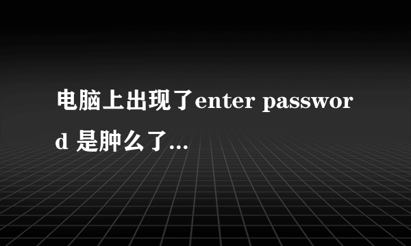 电脑上出现了enter password 是肿么了。原始密码是什么呢