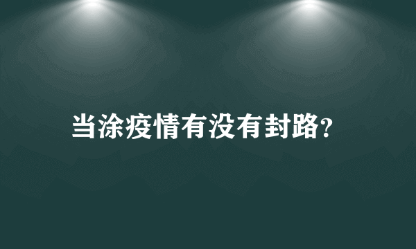 当涂疫情有没有封路？