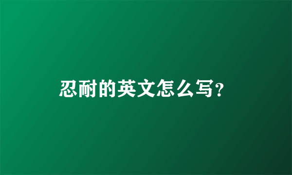 忍耐的英文怎么写？