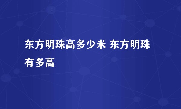 东方明珠高多少米 东方明珠有多高