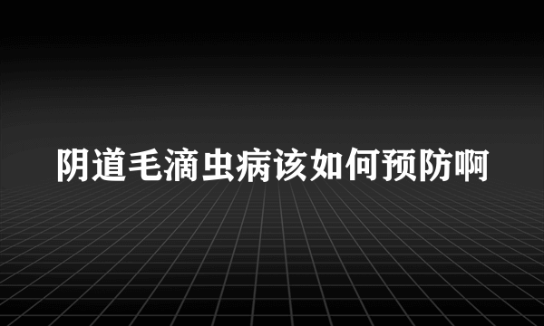 阴道毛滴虫病该如何预防啊