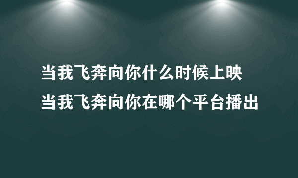 当我飞奔向你什么时候上映 当我飞奔向你在哪个平台播出