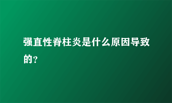 强直性脊柱炎是什么原因导致的？