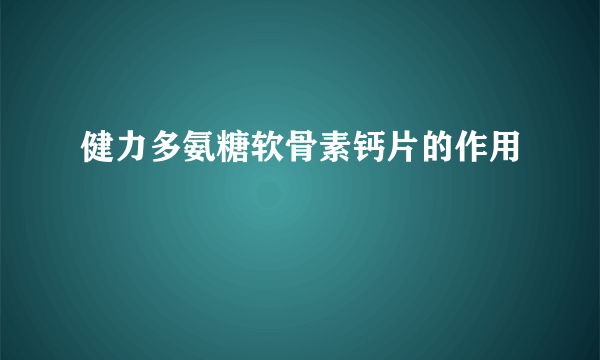 健力多氨糖软骨素钙片的作用